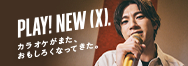カラオケがまた、おもしろくなってきた。PLAY! NEW (X). | X PARK (エクスパーク) by JOYSOUND
